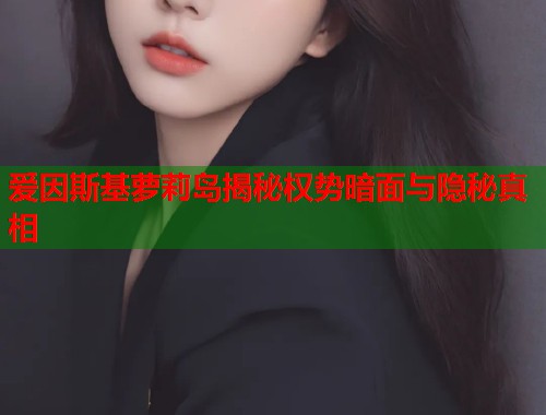 爱因斯基萝莉岛揭秘权势暗面与隐秘真相 第1张 爱因斯基萝莉岛揭秘权势暗面与隐秘真相 第1张