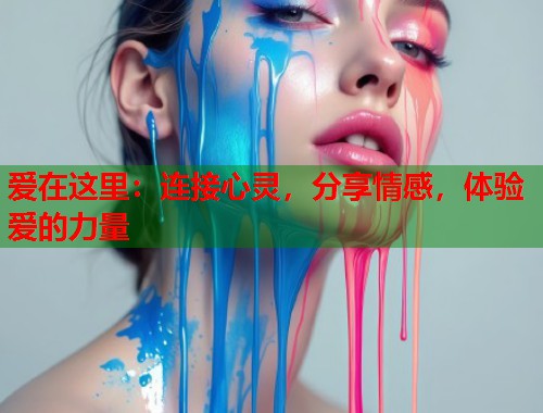 爱在这里:连接心灵,分享情感,体验爱的力量 第1张 爱在这里:连接心灵,分享情感,体验爱的力量 第1张