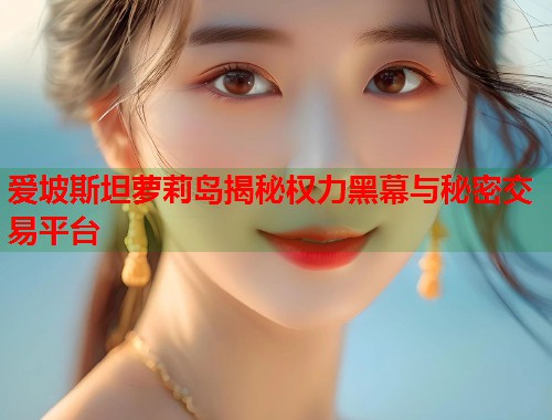 爱坡斯坦萝莉岛揭秘权力黑幕与秘密交易平台 第2张 爱坡斯坦萝莉岛揭秘权力黑幕与秘密交易平台 第2张