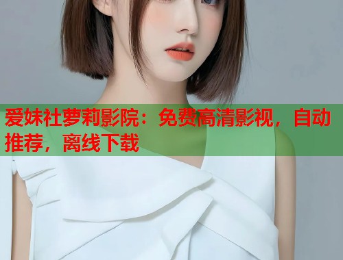 爱妹社萝莉影院:免费高清影视,自动推荐,离线下载 第2张 爱妹社萝莉影院:免费高清影视,自动推荐,离线下载 第2张