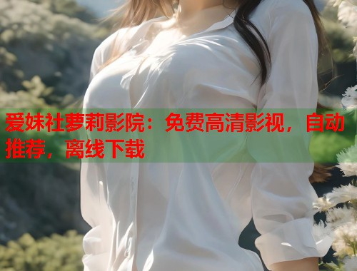 爱妹社萝莉影院:免费高清影视,自动推荐,离线下载 第1张 爱妹社萝莉影院:免费高清影视,自动推荐,离线下载 第1张