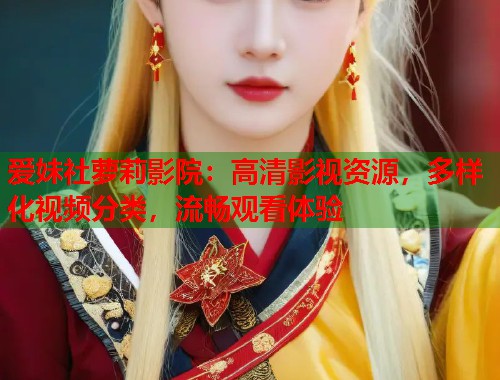 爱妹社萝莉影院:高清影视资源,多样化视频分类,流畅观看体验 第1张 爱妹社萝莉影院:高清影视资源,多样化视频分类,流畅观看体验 第1张