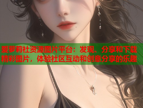 爱萝莉社资源图片平台:发现、分享和下载精彩图片,体验社区互动和创意分享的乐趣 第1张 爱萝莉社资源图片平台:发现、分享和下载精彩图片,体验社区互动和创意分享的乐趣 第1张