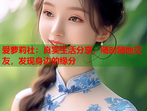 爱萝莉社:真实生活分享,随时随地交友,发现身边的缘分 第1张 爱萝莉社:真实生活分享,随时随地交友,发现身边的缘分 第1张