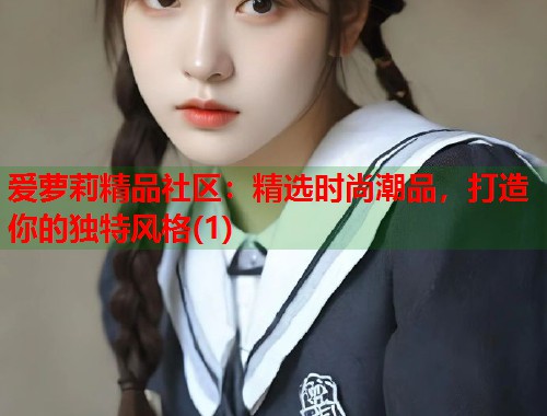爱萝莉精品社区：精选时尚潮品，打造你的独特风格(1)  第1张