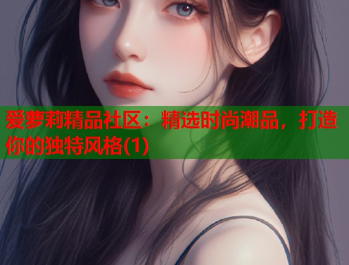 爱萝莉精品社区：精选时尚潮品，打造你的独特风格(1)  第2张