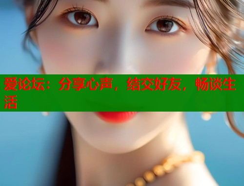 爱论坛:分享心声,结交好友,畅谈生活 第1张 爱论坛:分享心声,结交好友,畅谈生活 第1张