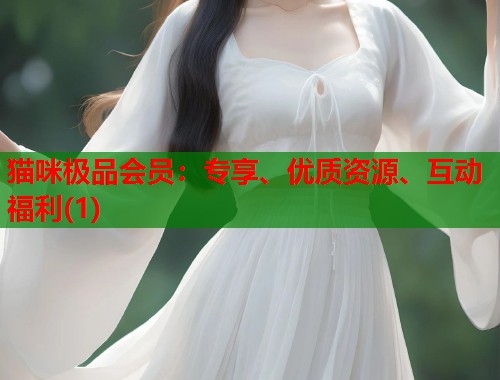 猫咪极品会员:专享、优质资源、互动福利(1) 第1张 猫咪极品会员:专享、优质资源、互动福利(1) 第1张