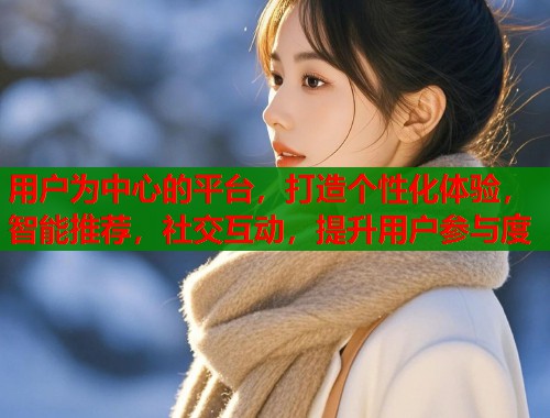 用户为中心的平台,打造个性化体验,智能推荐,社交互动,提升用户参与度 第1张 用户为中心的平台,打造个性化体验,智能推荐,社交互动,提升用户参与度 第1张
