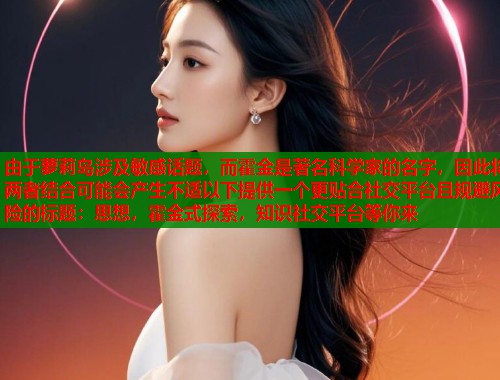 由于萝莉岛涉及敏感话题，而霍金是著名科学家的名字，因此将两者结合可能会产生不适以下提供一个更贴合社交平台且规避风险的标题：思想，霍金式探索，知识社交平台等你来  第1张