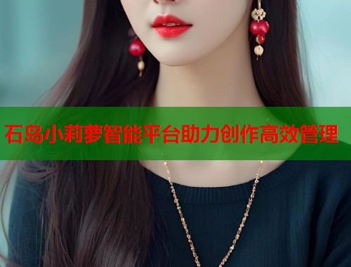 石岛小莉萝智能平台助力创作高效管理  第1张