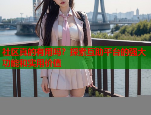 社区真的有用吗?探索互助平台的强大功能和实用价值 第1张 社区真的有用吗?探索互助平台的强大功能和实用价值 第1张