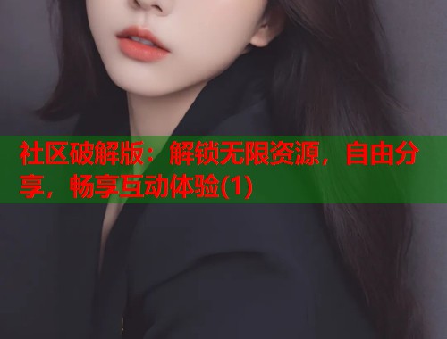 社区破解版:解锁无限资源,自由分享,畅享互动体验(1) 第1张 社区破解版:解锁无限资源,自由分享,畅享互动体验(1) 第1张