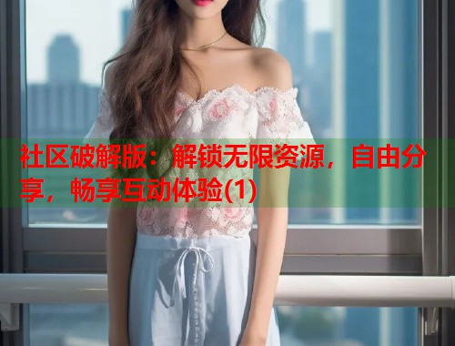 社区破解版:解锁无限资源,自由分享,畅享互动体验(1) 第2张 社区破解版:解锁无限资源,自由分享,畅享互动体验(1) 第2张