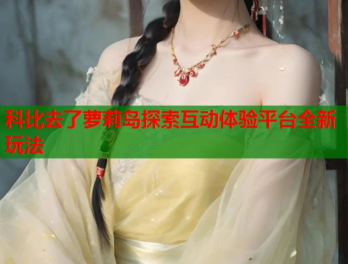 科比去了萝莉岛探索互动体验平台全新玩法  第1张