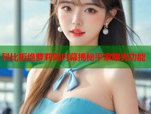 科比拒绝萝莉岛内幕揭秘平家曝光功能 第1张 科比拒绝萝莉岛内幕揭秘平家曝光功能 第1张