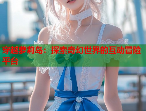 穿越萝莉岛：探索奇幻世界的互动冒险平台  第1张