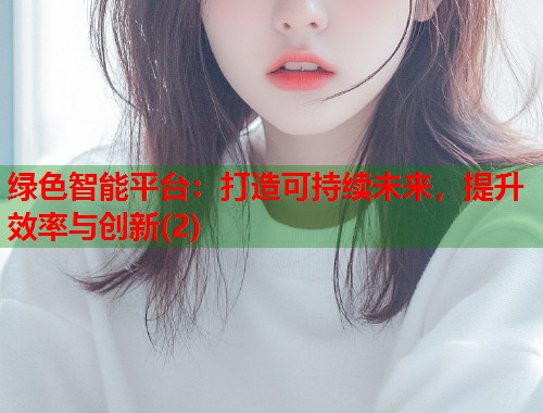 绿色智能平台:打造可持续未来,提升效率与创新(2) 第2张 绿色智能平台:打造可持续未来,提升效率与创新(2) 第2张