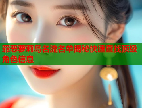 罪恶萝莉岛名流名单揭秘快速查找顶级角色信息 第1张 罪恶萝莉岛名流名单揭秘快速查找顶级角色信息 第1张