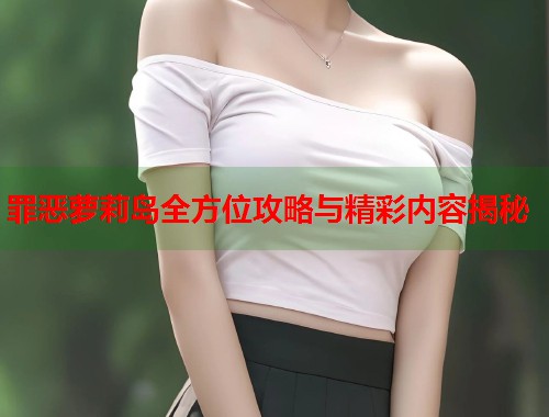 罪恶萝莉岛全方位攻略与精彩内容揭秘 第1张 罪恶萝莉岛全方位攻略与精彩内容揭秘 第1张