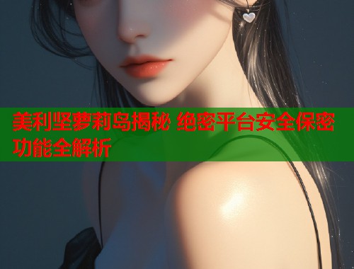 美利坚萝莉岛揭秘 绝密平台安全保密功能全解析 第1张 美利坚萝莉岛揭秘 绝密平台安全保密功能全解析 第1张