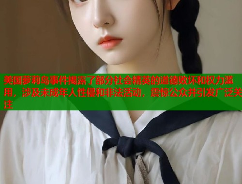 美国萝莉岛事件揭露了部分社会精英的道德败坏和权力滥用,涉及未成年人性侵和非法活动,震惊公众并引发广泛关注 第2张 美国萝莉岛事件揭露了部分社会精英的道德败坏和权力滥用,涉及未成年人性侵和非法活动,震惊公众并引发广泛关注 第2张