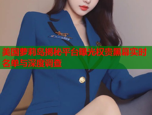 美国萝莉岛揭秘平台曝光权贵黑幕实时名单与深度调查 第1张 美国萝莉岛揭秘平台曝光权贵黑幕实时名单与深度调查 第1张