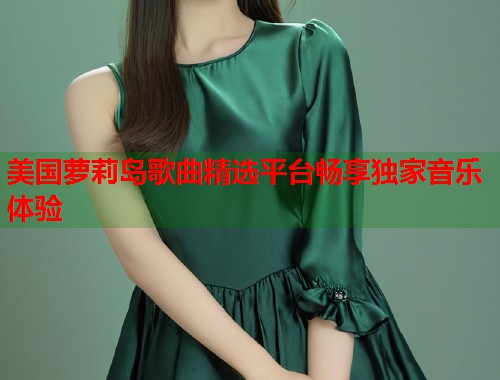 美国萝莉岛歌曲精选平台畅享独家音乐体验 第1张 美国萝莉岛歌曲精选平台畅享独家音乐体验 第1张