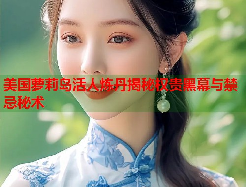 美国萝莉岛活人炼丹揭秘权贵黑幕与禁忌秘术 第1张 美国萝莉岛活人炼丹揭秘权贵黑幕与禁忌秘术 第1张