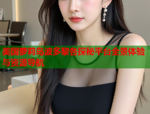 美国萝莉岛波多黎各探秘平台全景体验与资源导航 第2张 美国萝莉岛波多黎各探秘平台全景体验与资源导航 第2张