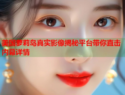 美国萝莉岛真实影像揭秘平台带你直击内幕详情 第1张 美国萝莉岛真实影像揭秘平台带你直击内幕详情 第1张