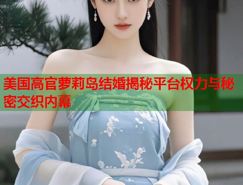 美国高官萝莉岛结婚揭秘平台权力与秘密交织内幕 第1张 美国高官萝莉岛结婚揭秘平台权力与秘密交织内幕 第1张