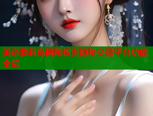 美帝萝莉岛揭秘权贵隐秘交易平台功能全览 第1张 美帝萝莉岛揭秘权贵隐秘交易平台功能全览 第1张