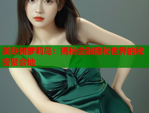 美联储萝莉岛:揭秘金融隐秘世界的秘密聚会地 第1张 美联储萝莉岛:揭秘金融隐秘世界的秘密聚会地 第1张