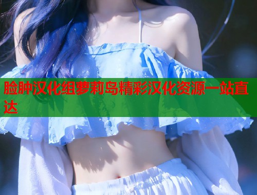 脸肿汉化组萝莉岛精彩汉化资源一站直达 第1张 脸肿汉化组萝莉岛精彩汉化资源一站直达 第1张