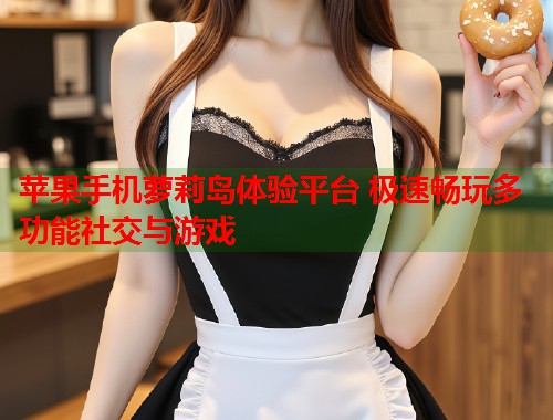 苹果手机萝莉岛体验平台 极速畅玩多功能社交与游戏 第1张 苹果手机萝莉岛体验平台 极速畅玩多功能社交与游戏 第1张