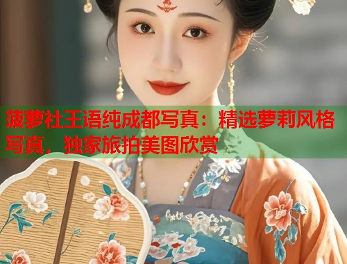 菠萝社王语纯成都写真:精选萝莉风格写真,独家旅拍美图欣赏 第1张 菠萝社王语纯成都写真:精选萝莉风格写真,独家旅拍美图欣赏 第1张