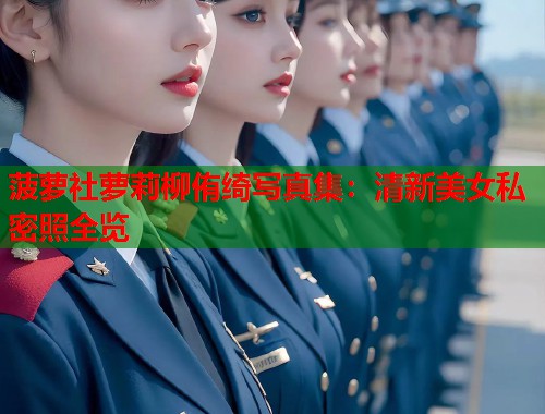 菠萝社萝莉柳侑绮写真集:清新美女私密照全览 第1张 菠萝社萝莉柳侑绮写真集:清新美女私密照全览 第1张