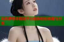 岛风萝莉本精选平台助你轻松收藏与分享
