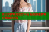 奥巴尔萝莉岛官方平台 轻松探索萝莉世界精彩内容