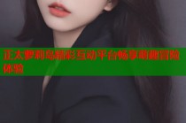 正太萝莉岛精彩互动平台畅享萌趣冒险体验