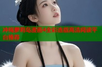 冲绳萝莉岛漫画4全彩连载高清阅读平台推荐