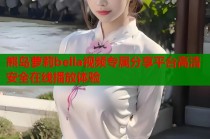 熊岛萝莉bella视频专属分享平台高清安全在线播放体验