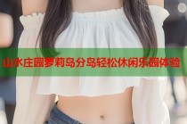 山水庄园萝莉岛分岛轻松休闲乐园体验