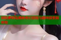 探险萝莉岛揭秘奇幻冒险与趣味探索新体验