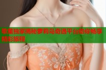 歌星独家揭秘萝莉岛奇遇平台助你畅享精彩旅程