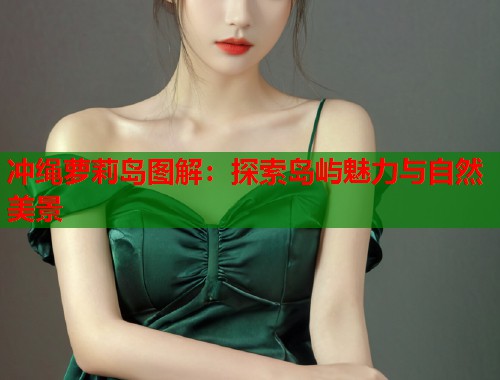 冲绳萝莉岛图解：探索岛屿魅力与自然美景  第2张