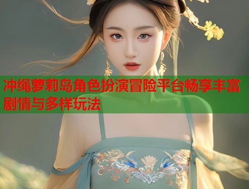 冲绳萝莉岛角色扮演冒险平台畅享丰富剧情与多样玩法  第1张