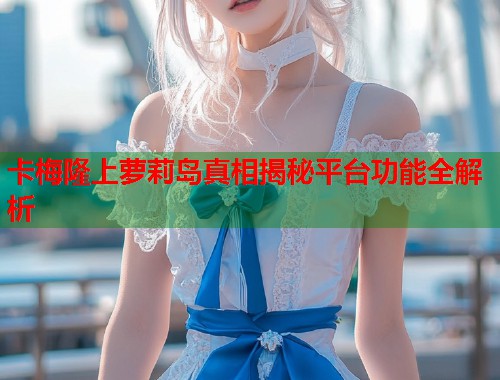 卡梅隆上萝莉岛真相揭秘平台功能全解析  第1张