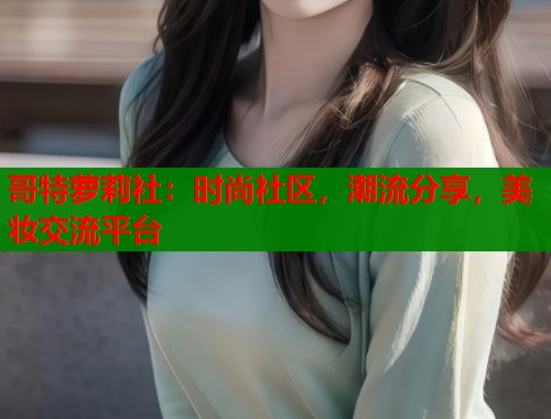 哥特萝莉社：时尚社区，潮流分享，美妆交流平台  第2张